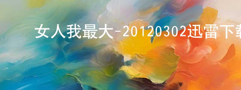 ﻿安金峰的个人主页,﻿女人我最大-20120302迅雷下载_电影天堂